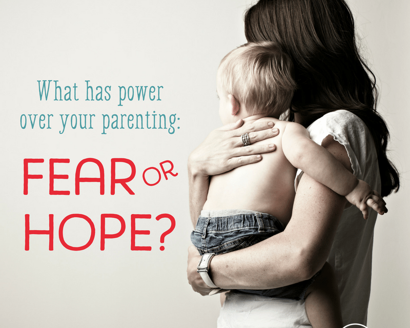 What Has Power Over Your Parenting: Fear or Hope?